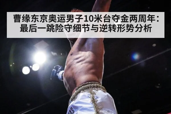 曹缘东京奥运男子10米台夺金两周年：最后一跳险守细节与逆转形势分析