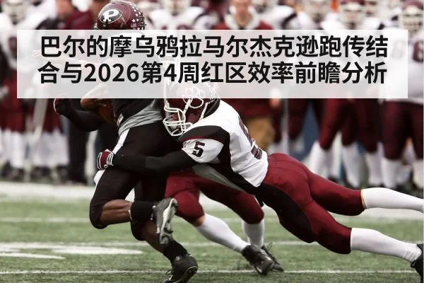 巴尔的摩乌鸦拉马尔杰克逊跑传结合与2026第4周红区效率前瞻分析