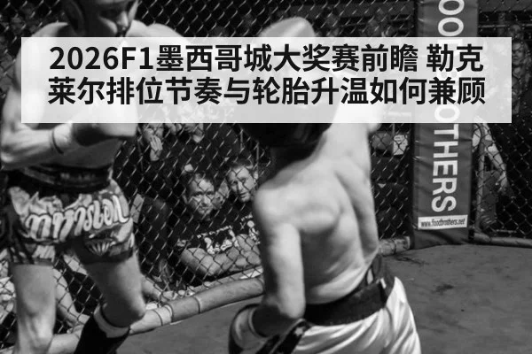 2026F1墨西哥城大奖赛前瞻 勒克莱尔排位节奏与轮胎升温如何兼顾